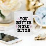 You Better Work Bitch Coffee Mug, Coffee Cup,