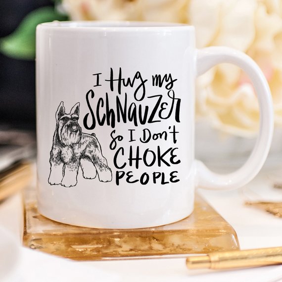 11oz Coffee Mug - I Hug My Schnauzer So I Don't