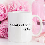 11oz Coffee Mug - Funny Mug - "That's what." - She